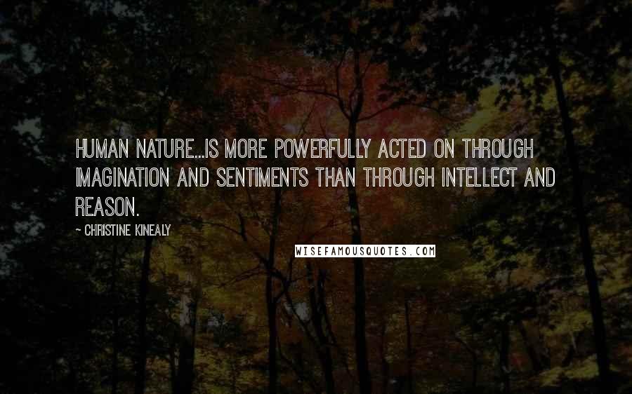 Christine Kinealy quotes: Human nature...is more powerfully acted on through imagination and sentiments than through intellect and reason.