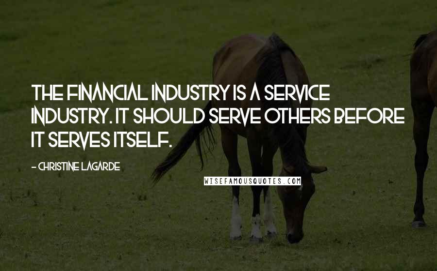 Christine Lagarde quotes: The financial industry is a service industry. It should serve others before it serves itself.