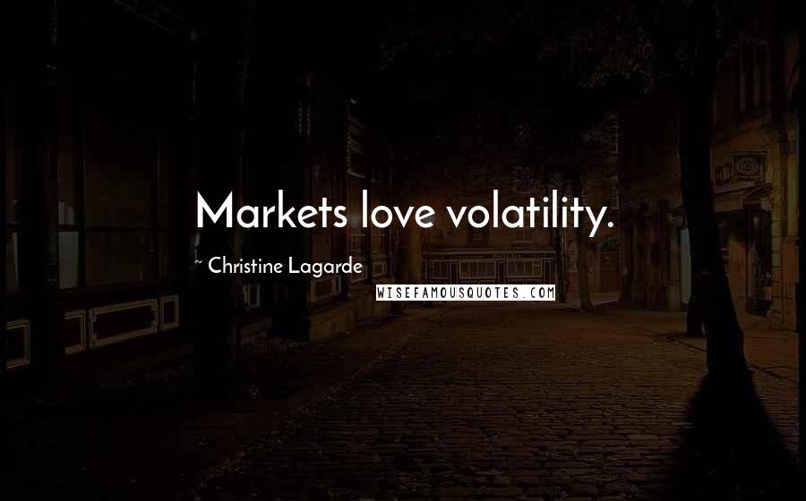 Christine Lagarde quotes: Markets love volatility.