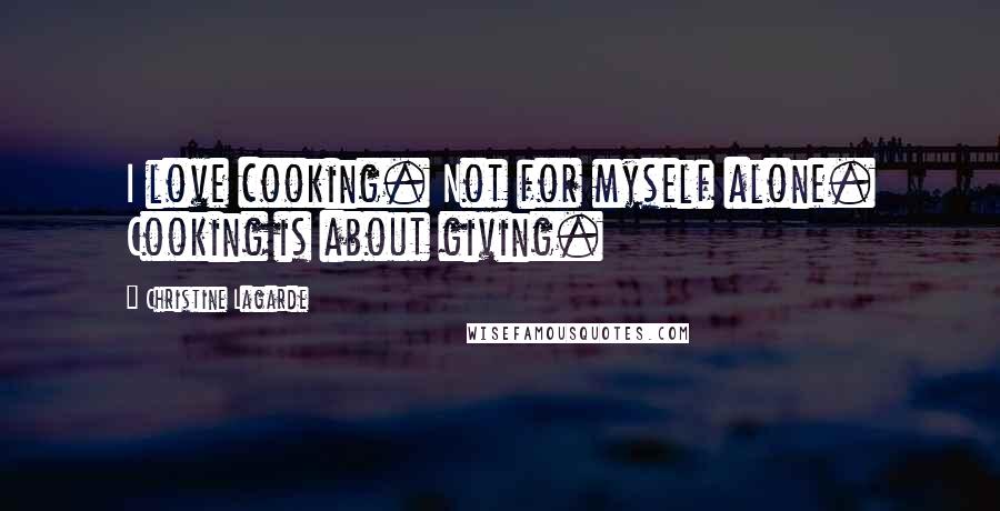 Christine Lagarde quotes: I love cooking. Not for myself alone. Cooking is about giving.