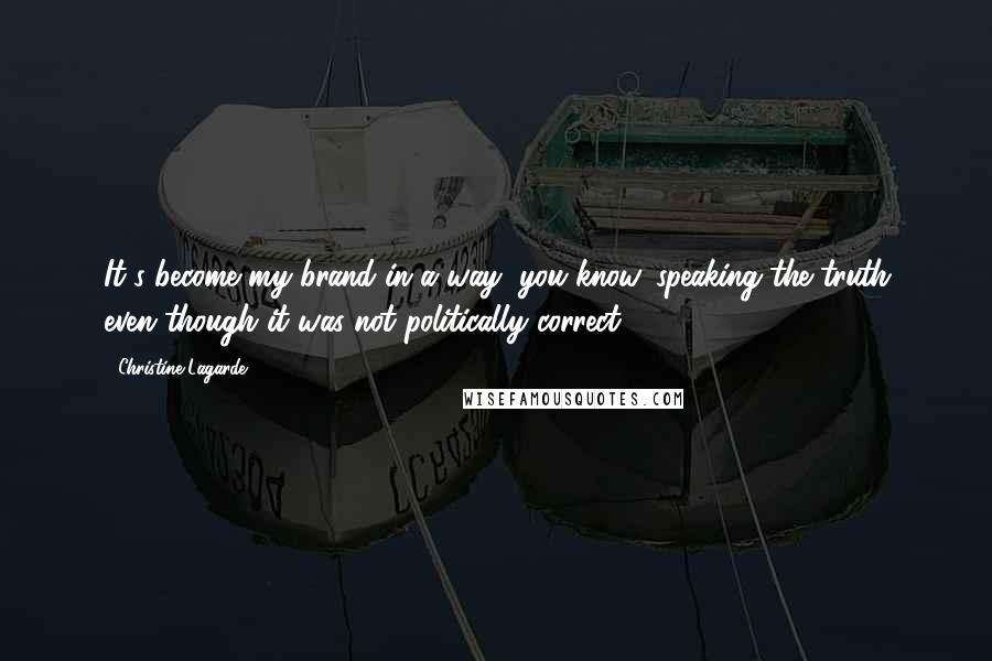 Christine Lagarde quotes: It's become my brand in a way, you know, speaking the truth even though it was not politically correct. Christine Lagarde quotes: It's become my brand in a way, you know, speaking the truth even though it was not politically correct.