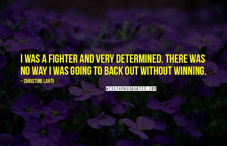 Christine Lahti quotes: I was a fighter and very determined. There was no way I was going to back out without winning.