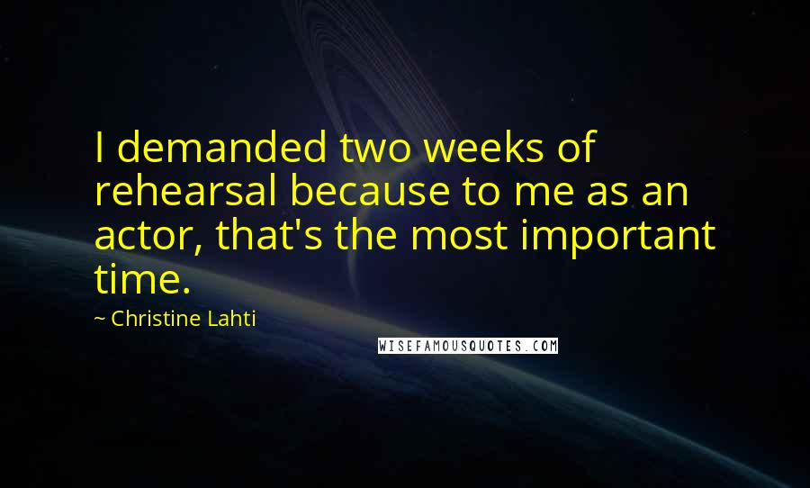 Christine Lahti quotes: I demanded two weeks of rehearsal because to me as an actor, that's the most important time.