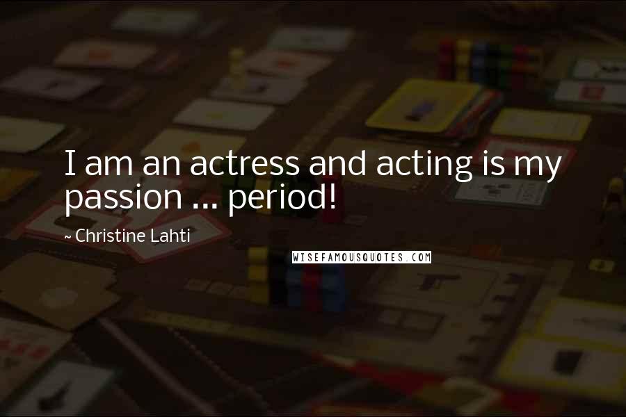 Christine Lahti quotes: I am an actress and acting is my passion ... period!