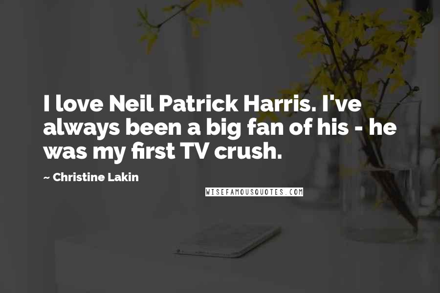 Christine Lakin quotes: I love Neil Patrick Harris. I've always been a big fan of his - he was my first TV crush.