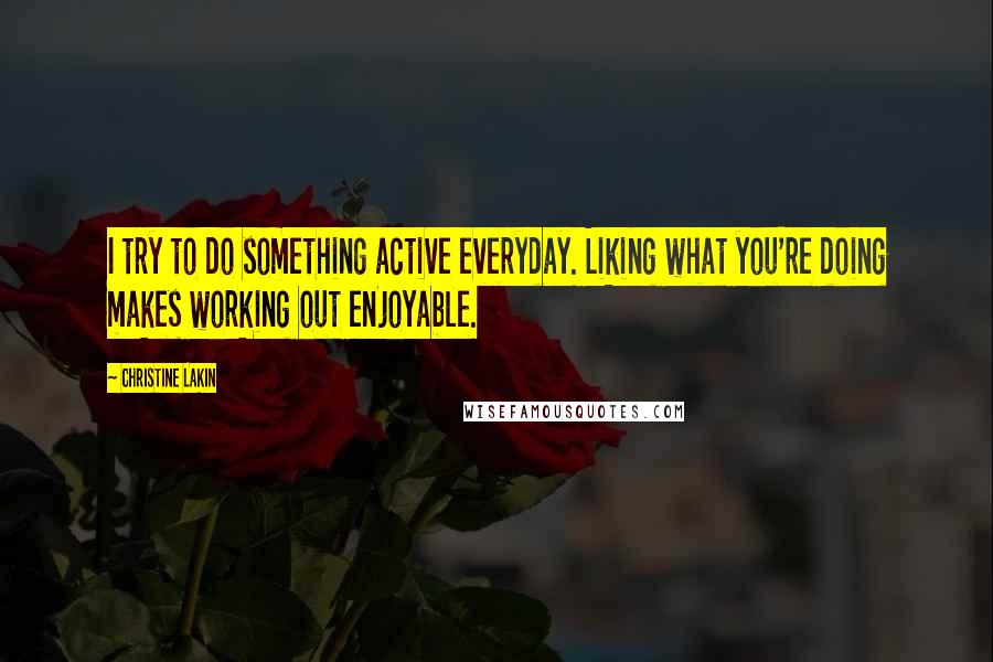 Christine Lakin quotes: I try to do something active everyday. Liking what you're doing makes working out enjoyable.