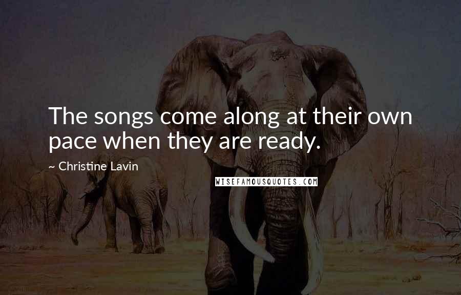 Christine Lavin quotes: The songs come along at their own pace when they are ready.