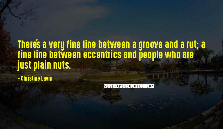 Christine Lavin quotes: There's a very fine line between a groove and a rut; a fine line between eccentrics and people who are just plain nuts.