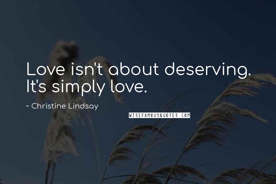 Christine Lindsay quotes: Love isn't about deserving. It's simply love.