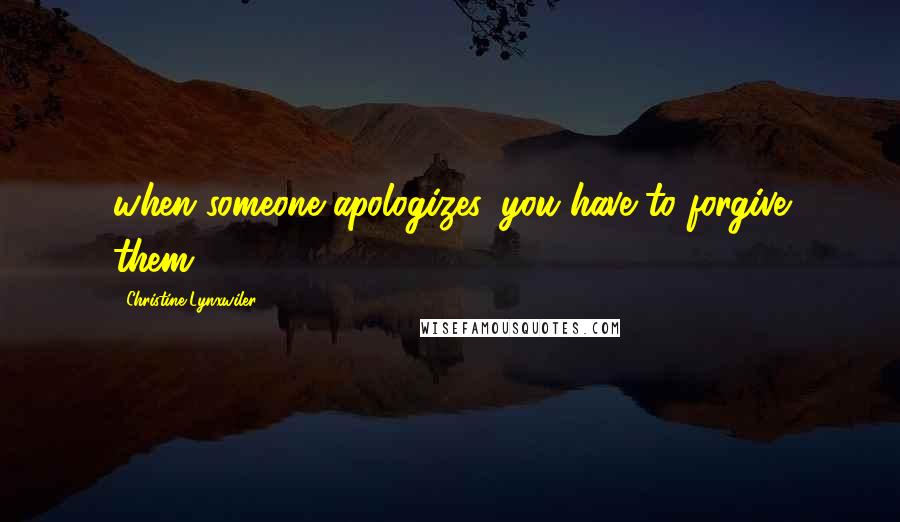 Christine Lynxwiler quotes: when someone apologizes, you have to forgive them.