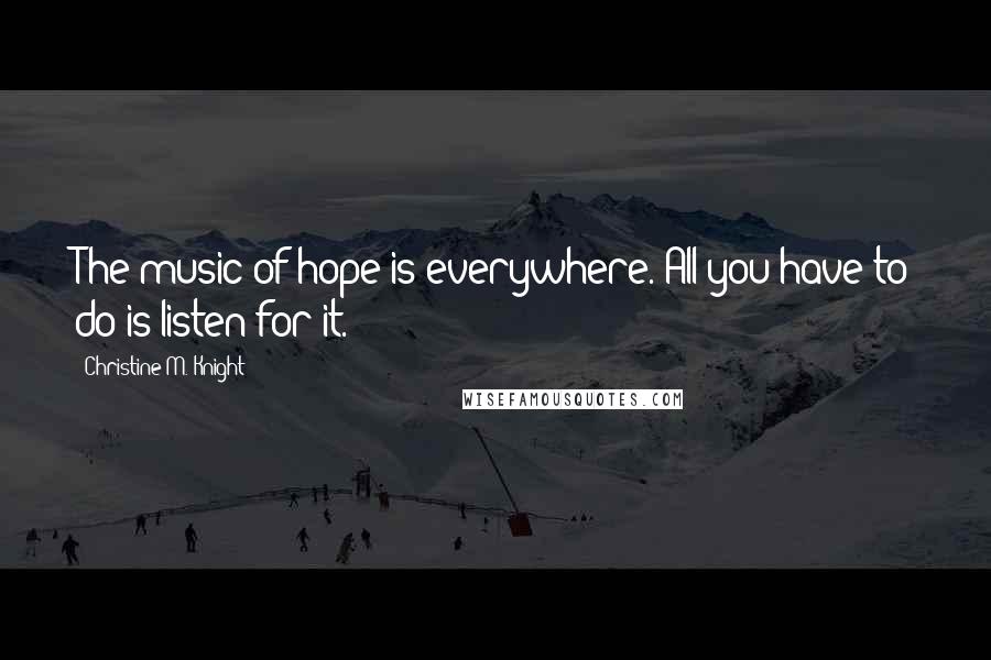 Christine M. Knight quotes: The music of hope is everywhere. All you have to do is listen for it.