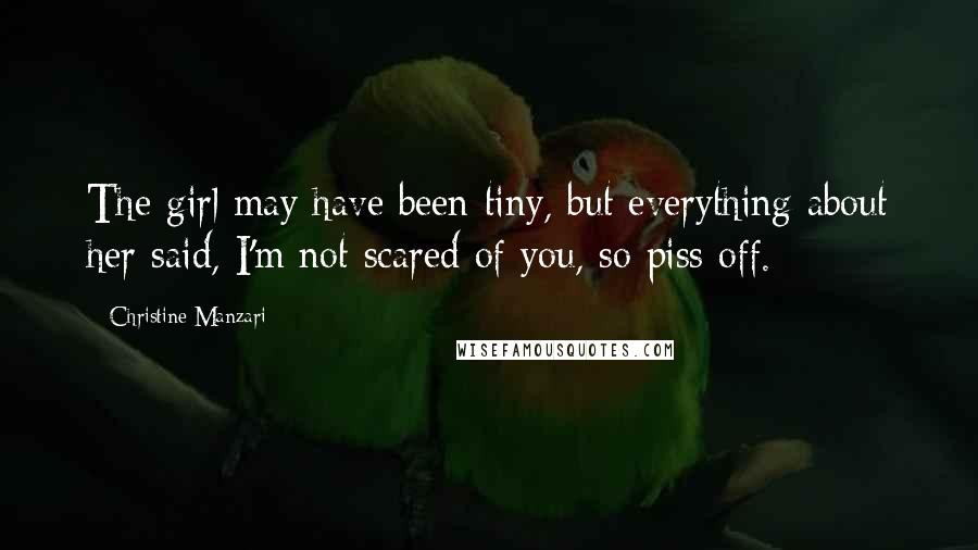 Christine Manzari quotes: The girl may have been tiny, but everything about her said, I'm not scared of you, so piss off.