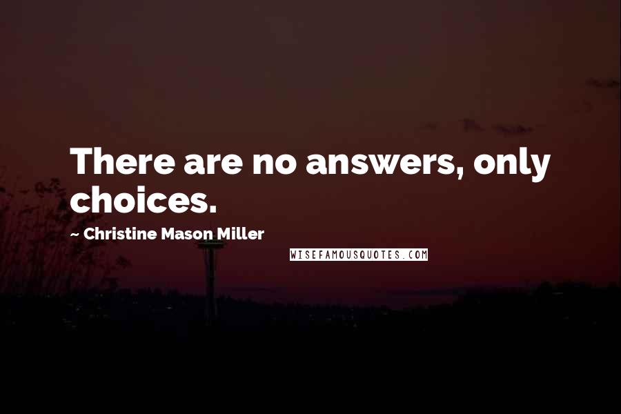 Christine Mason Miller quotes: There are no answers, only choices.