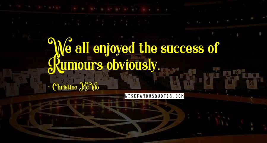 Christine McVie quotes: We all enjoyed the success of Rumours obviously.
