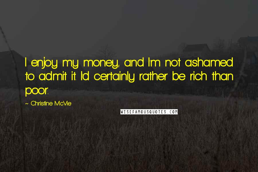 Christine McVie quotes: I enjoy my money, and I'm not ashamed to admit it. I'd certainly rather be rich than poor.