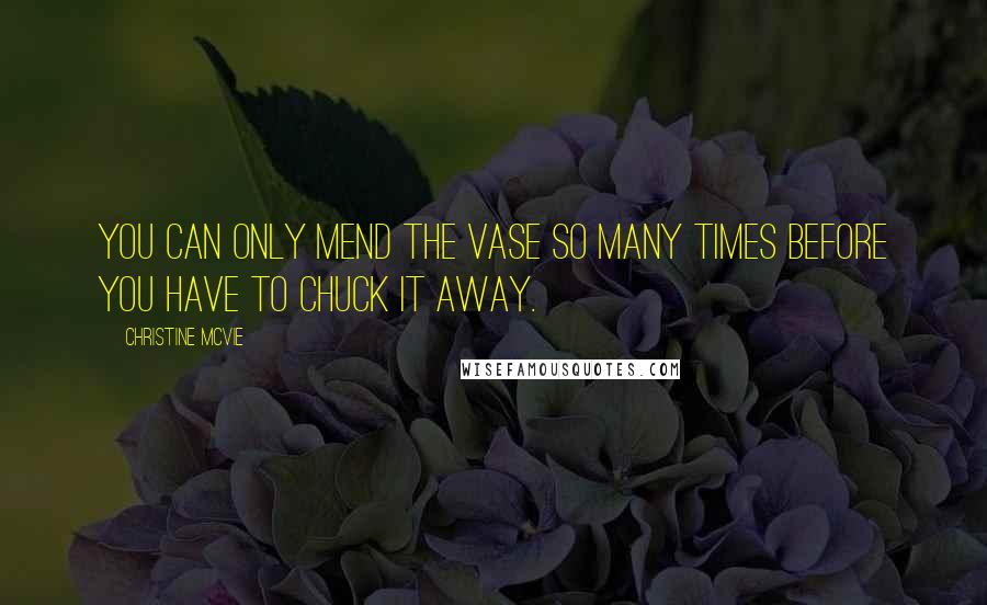 Christine McVie quotes: You can only mend the vase so many times before you have to chuck it away.