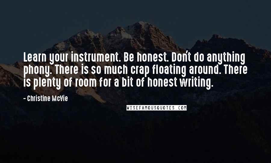 Christine McVie quotes: Learn your instrument. Be honest. Don't do anything phony. There is so much crap floating around. There is plenty of room for a bit of honest writing.