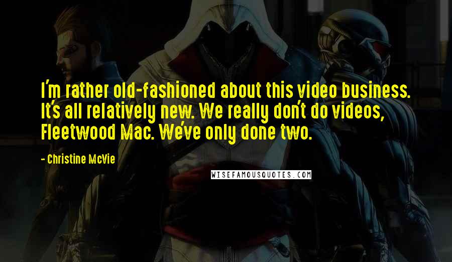 Christine McVie quotes: I'm rather old-fashioned about this video business. It's all relatively new. We really don't do videos, Fleetwood Mac. We've only done two. Christine McVie quotes: I'm rather old-fashioned about this video business. It's all relatively new. We really don't do videos, Fleetwood Mac. We've only done two.