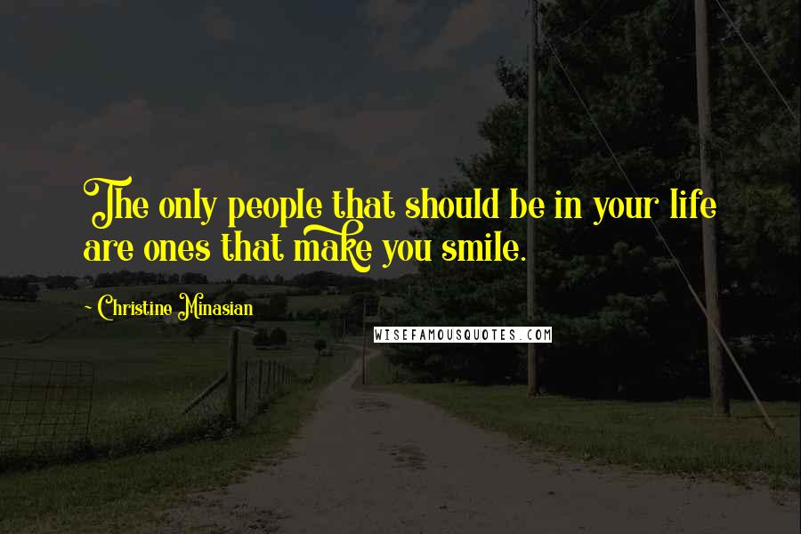 Christine Minasian quotes: The only people that should be in your life are ones that make you smile.