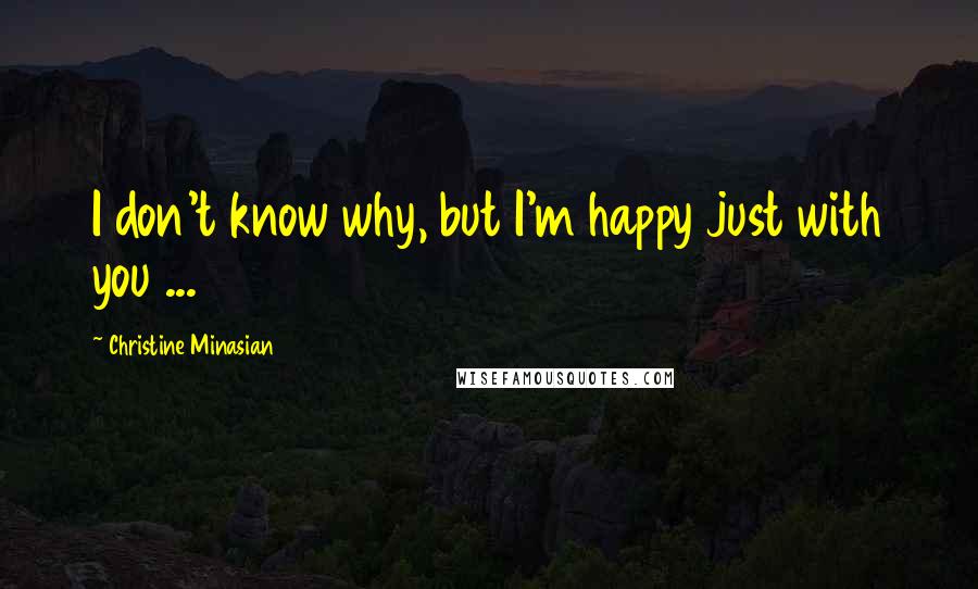 Christine Minasian quotes: I don't know why, but I'm happy just with you ...