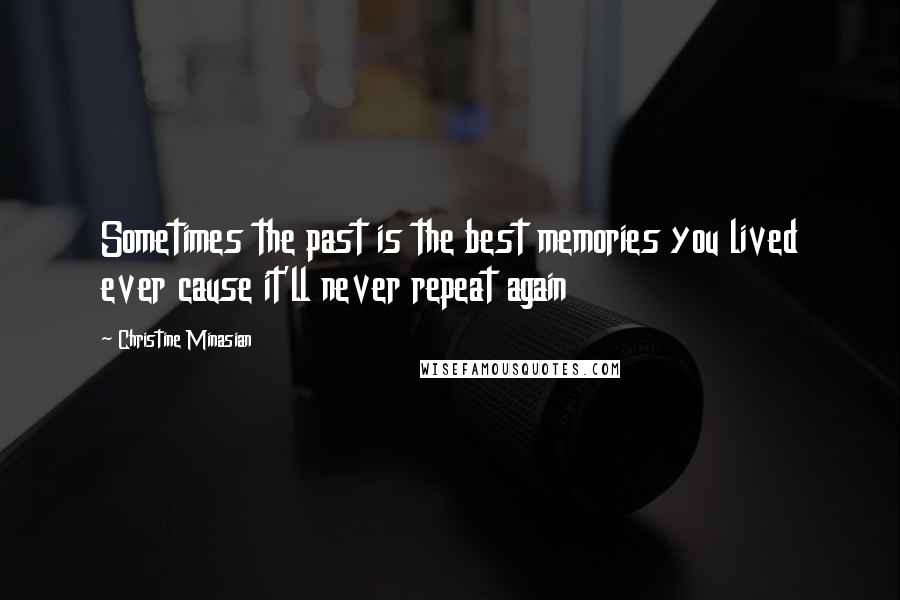 Christine Minasian quotes: Sometimes the past is the best memories you lived ever cause it'll never repeat again