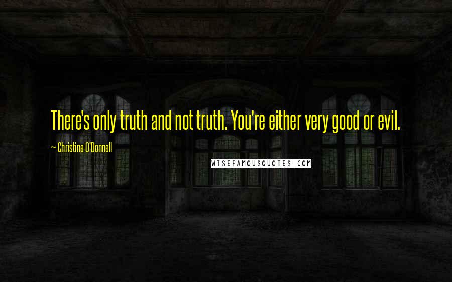 Christine O'Donnell quotes: There's only truth and not truth. You're either very good or evil.