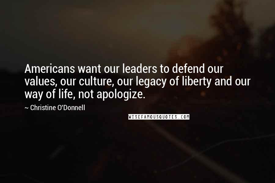 Christine O'Donnell quotes: Americans want our leaders to defend our values, our culture, our legacy of liberty and our way of life, not apologize.