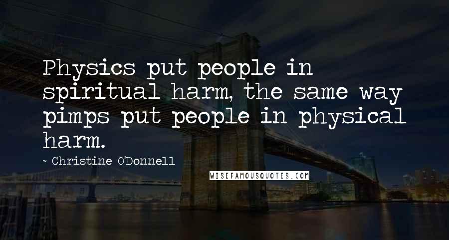 Christine O'Donnell quotes: Physics put people in spiritual harm, the same way pimps put people in physical harm.