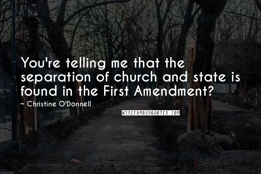 Christine O'Donnell quotes: You're telling me that the separation of church and state is found in the First Amendment?