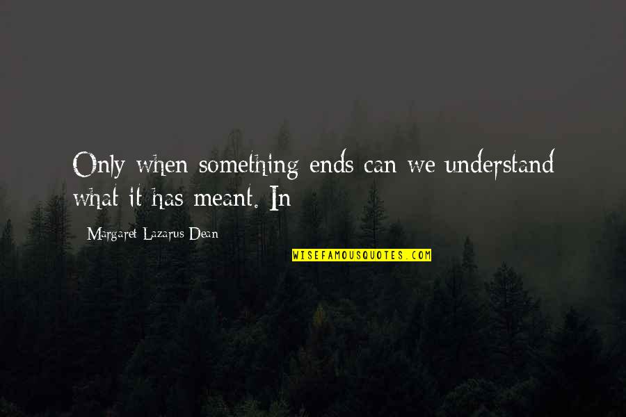 Christine Palmer Quotes By Margaret Lazarus Dean: Only when something ends can we understand what Christine Palmer Quotes By Margaret Lazarus Dean: Only when something ends can we understand what