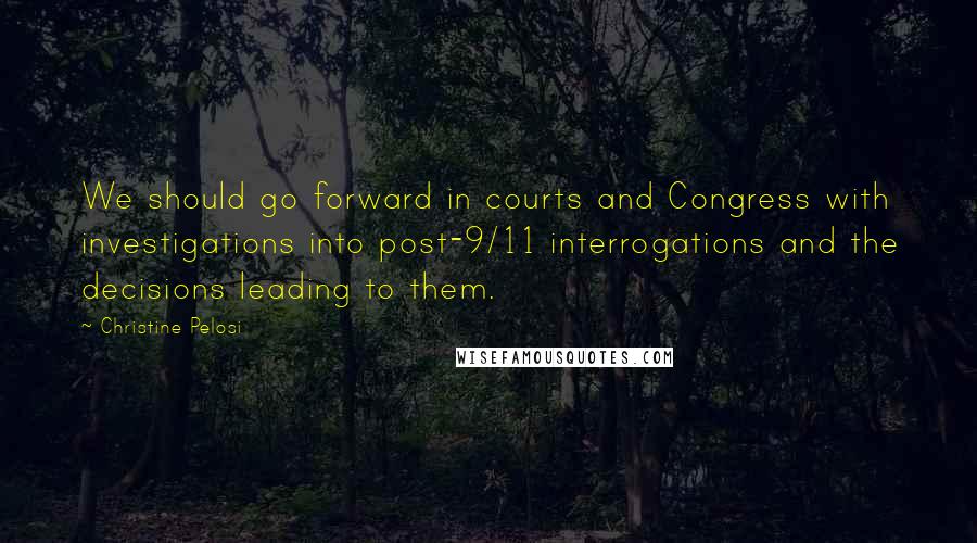 Christine Pelosi quotes: We should go forward in courts and Congress with investigations into post-9/11 interrogations and the decisions leading to them. Christine Pelosi quotes: We should go forward in courts and Congress with investigations into post-9/11 interrogations and the decisions leading to them.