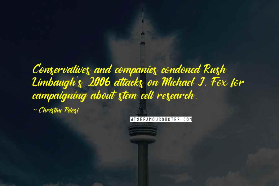 Christine Pelosi quotes: Conservatives and companies condoned Rush Limbaugh's 2006 attacks on Michael J. Fox for campaigning about stem cell research. Christine Pelosi quotes: Conservatives and companies condoned Rush Limbaugh's 2006 attacks on Michael J. Fox for campaigning about stem cell research.