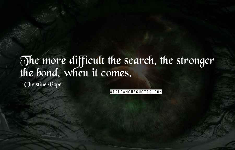 Christine Pope quotes: The more difficult the search, the stronger the bond, when it comes.