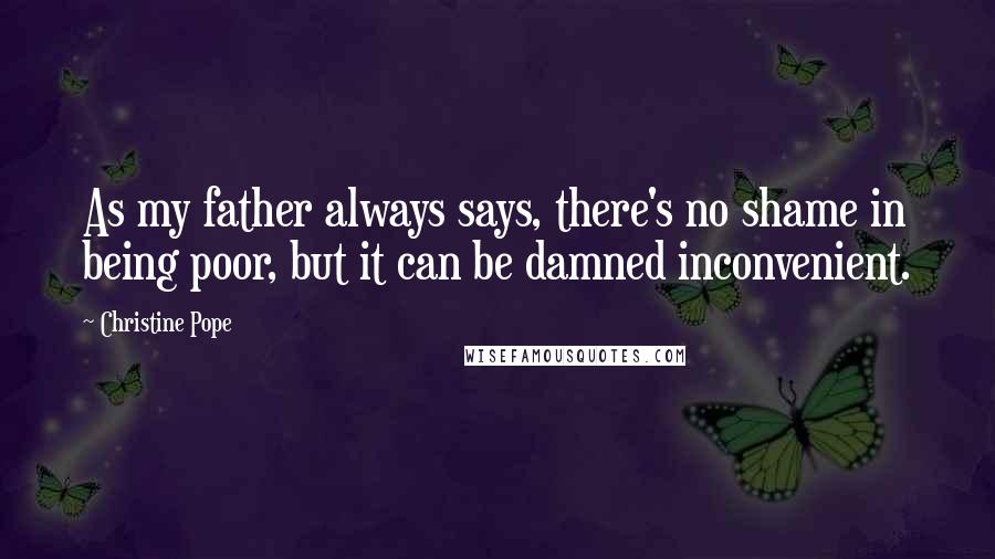 Christine Pope quotes: As my father always says, there's no shame in being poor, but it can be damned inconvenient.