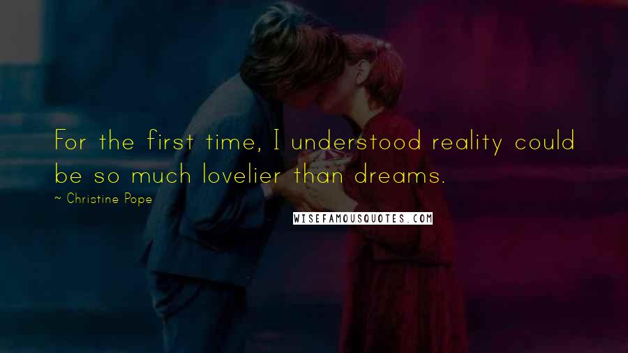 Christine Pope quotes: For the first time, I understood reality could be so much lovelier than dreams.