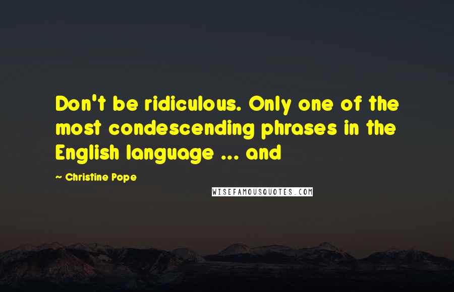 Christine Pope quotes: Don't be ridiculous. Only one of the most condescending phrases in the English language ... and