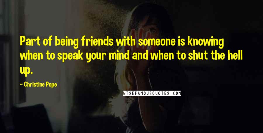 Christine Pope quotes: Part of being friends with someone is knowing when to speak your mind and when to shut the hell up.