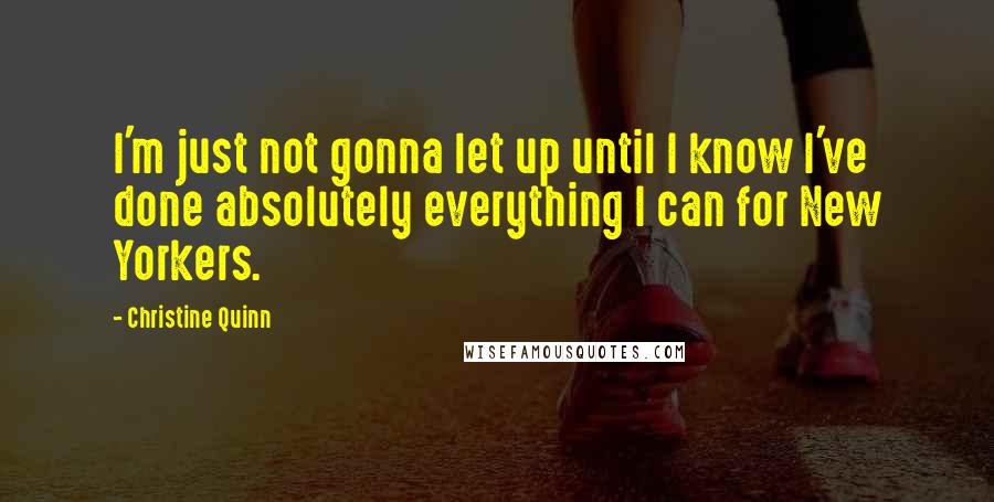Christine Quinn quotes: I'm just not gonna let up until I know I've done absolutely everything I can for New Yorkers.
