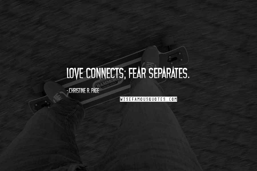 Christine R. Page quotes: Love connects; fear separates.