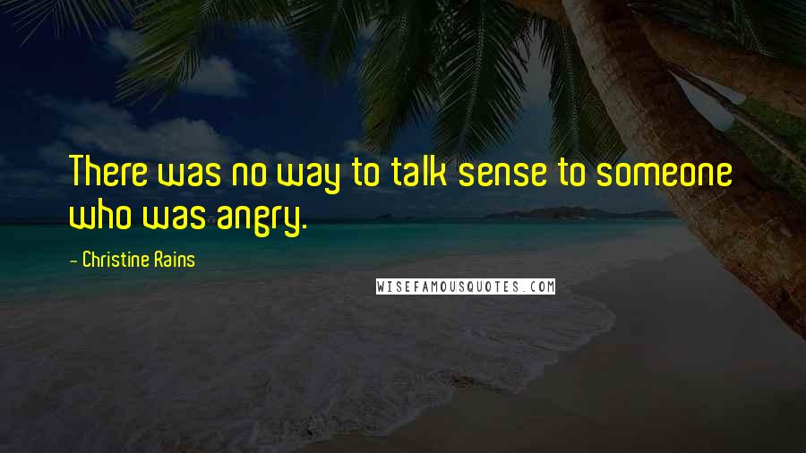 Christine Rains quotes: There was no way to talk sense to someone who was angry.