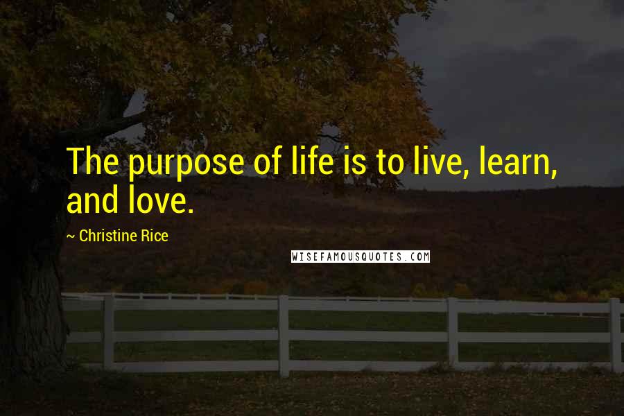 Christine Rice quotes: The purpose of life is to live, learn, and love.