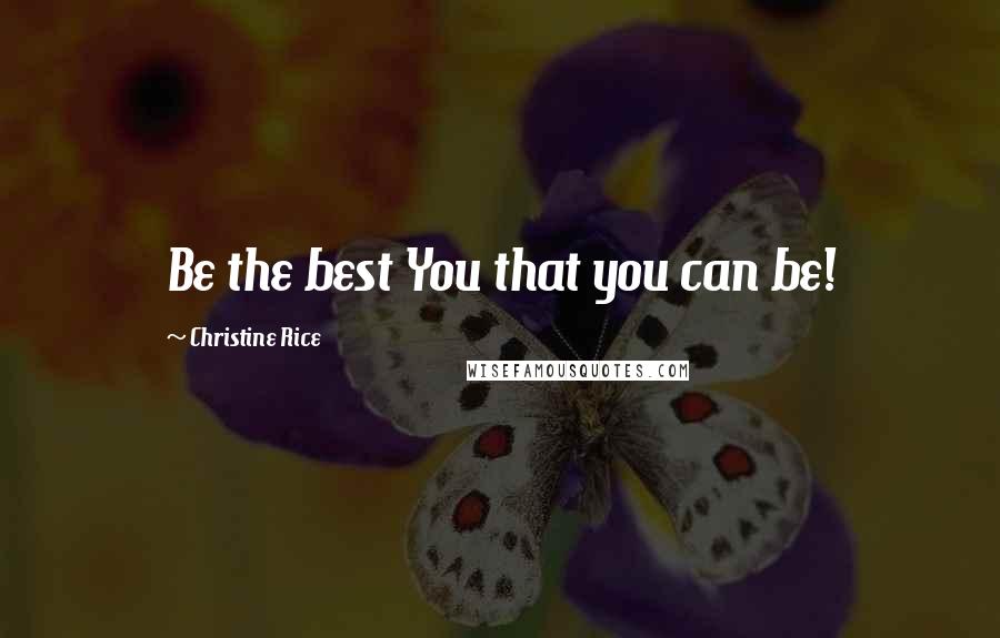 Christine Rice quotes: Be the best You that you can be!