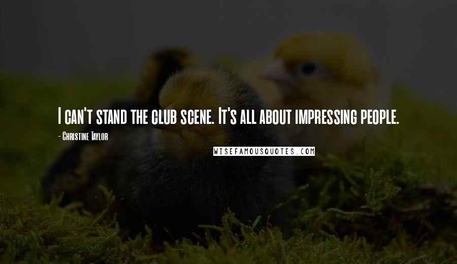 Christine Taylor quotes: I can't stand the club scene. It's all about impressing people.