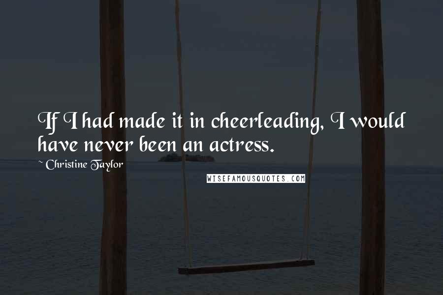 Christine Taylor quotes: If I had made it in cheerleading, I would have never been an actress.