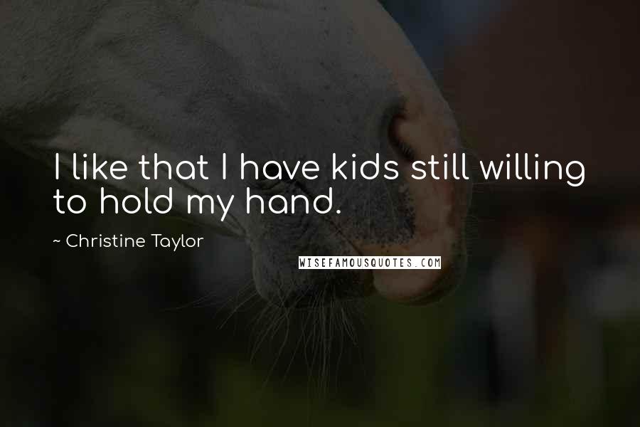 Christine Taylor quotes: I like that I have kids still willing to hold my hand.