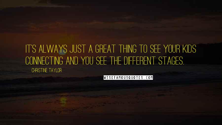 Christine Taylor quotes: It's always just a great thing to see your kids connecting and you see the different stages.