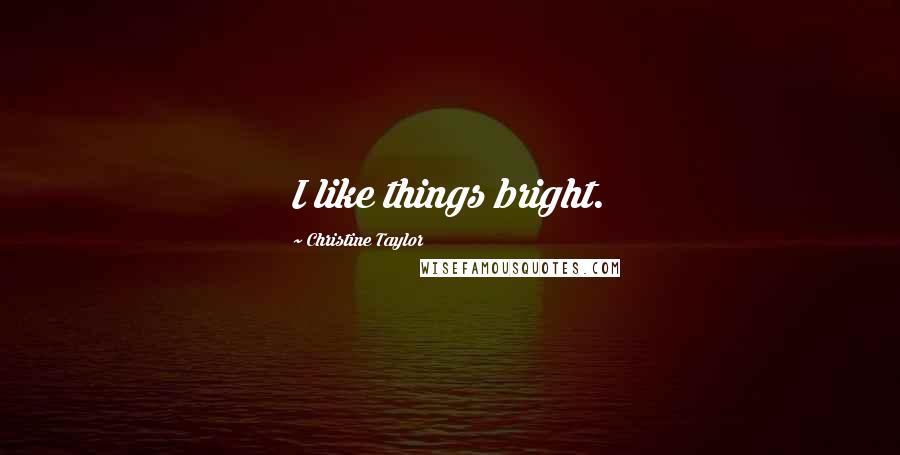 Christine Taylor quotes: I like things bright.