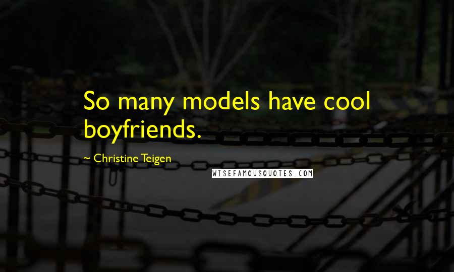 Christine Teigen quotes: So many models have cool boyfriends.