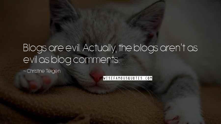 Christine Teigen quotes: Blogs are evil. Actually, the blogs aren't as evil as blog comments.