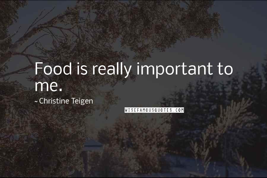 Christine Teigen quotes: Food is really important to me.